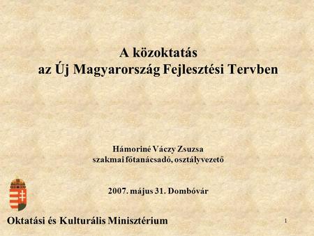 1 A közoktatás az Új Magyarország Fejlesztési Tervben Oktatási és Kulturális Minisztérium Hámoriné Váczy Zsuzsa szakmai főtanácsadó, osztályvezető 2007.