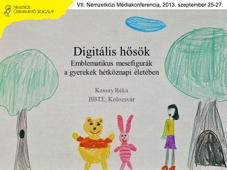 Digitális hősök Emblematikus mesefigurák a gyerekek hétköznapi életében Kassay Réka BBTE, Kolozsvár.