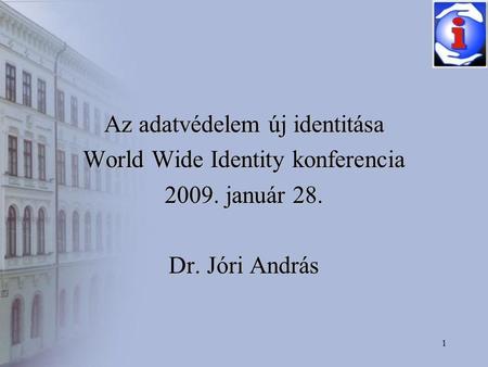 1 Az adatvédelem új identitása World Wide Identity konferencia 2009. január 28. Dr. Jóri András.