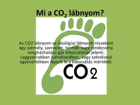 Mi a CO2 lábnyom? Az CO2 lábnyom az ökológiai lábnyom részeként egy személy, szervezet, termék vagy rendezvény üvegházhatású gáz kibocsátását jelenti.