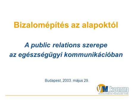 Budapest, 2003. május 29. Bizalomépítés az alapoktól A public relations szerepe az egészségügyi kommunikációban.