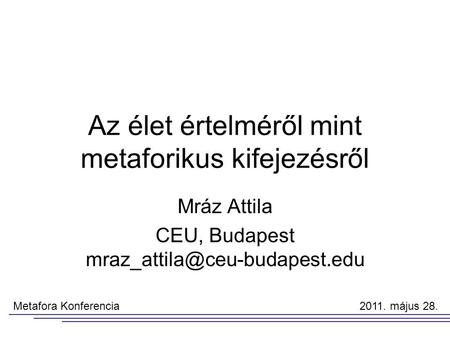 Az élet értelméről mint metaforikus kifejezésről Mráz Attila CEU, Budapest Metafora Konferencia 2011. május 28.