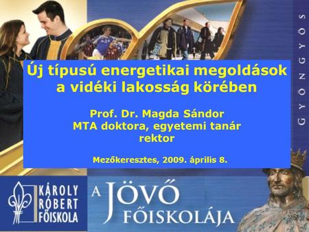 1 Új típusú energetikai megoldások a vidéki lakosság körében Prof. Dr. Magda Sándor MTA doktora, egyetemi tanár rektor Mezőkeresztes, 2009. április 8.