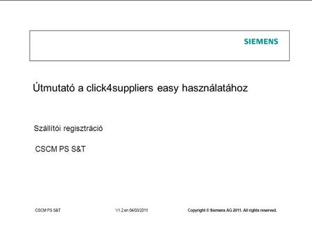 S 1SCM© Siemens AG 2011. All rights reserved Útmutató a click4suppliers easy használatához Szállítói regisztráció.