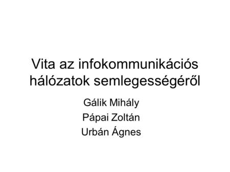 Vita az infokommunikációs hálózatok semlegességéről Gálik Mihály Pápai Zoltán Urbán Ágnes.