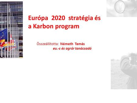 Európa 2020 stratégia és a Karbon program Összeállította: Németh Tamás eu.-s és agrár tanácsadó.