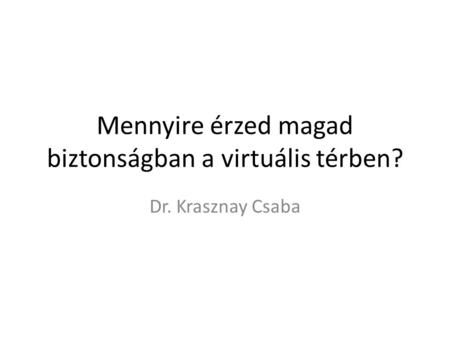 Mennyire érzed magad biztonságban a virtuális térben? Dr. Krasznay Csaba.
