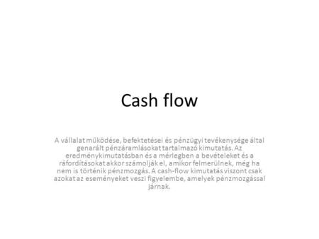 Cash flow A vállalat működése, befektetései és pénzügyi tevékenysége által genarált pénzáramlásokat tartalmazó kimutatás. Az eredménykimutatásban és a.