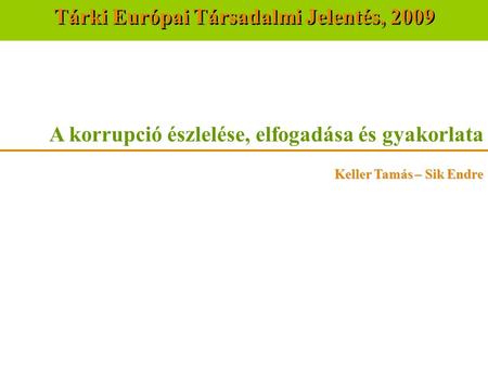A korrupció észlelése, elfogadása és gyakorlata Keller Tamás – Sik Endre Tárki Európai Társadalmi Jelentés, 2009.