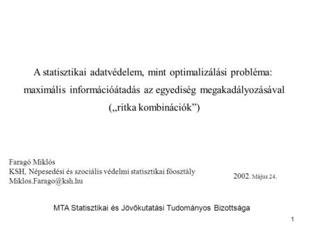 1 A statisztikai adatvédelem, mint optimalizálási probléma: maximális információátadás az egyediség megakadályozásával („ritka kombinációk”) Faragó Miklós.