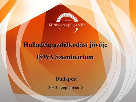 Hulladékgazdálkodási jövője ISWA Szeminárium Budapest 2013. szeptember 2.