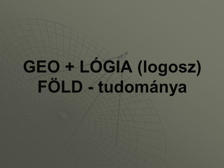 GEO + LÓGIA (logosz) FÖLD - tudománya
