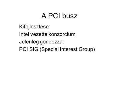 A PCI busz Kifejlesztése: Intel vezette konzorcium Jelenleg gondozza: