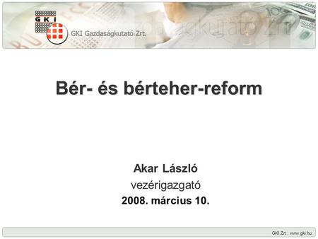 GKI Zrt., www.gki.hu Bér- és bérteher-reform Akar László vezérigazgató 2008. március 10.