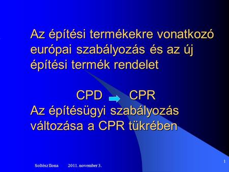 Az építési termékekre vonatkozó európai szabályozás és az új építési termék rendelet 		CPD	 CPR Az építésügyi szabályozás változása a CPR tükrében Soltész.