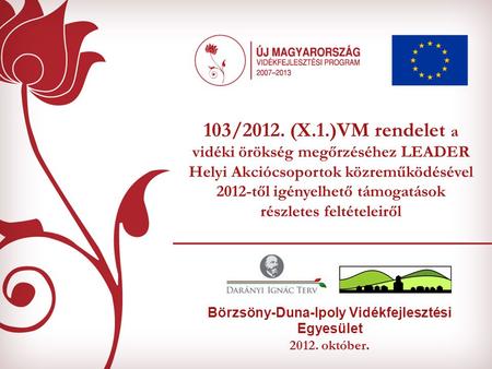 Börzsöny-Duna-Ipoly Vidékfejlesztési Egyesület 2012. október. 103/2012. (X.1.)VM rendelet a vidéki örökség megőrzéséhez LEADER Helyi Akciócsoportok közreműködésével.