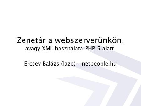 Zenetár a webszerverünkön, avagy XML használata PHP 5 alatt. Ercsey Balázs (laze) – netpeople.hu.