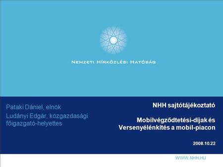 NHH sajtótájékoztató Mobilvégződtetési-díjak és Versenyélénkítés a mobil-piacon 2008.10.22 Pataki Dániel, elnök Ludányi Edgár, közgazdasági főigazgató-helyettes.