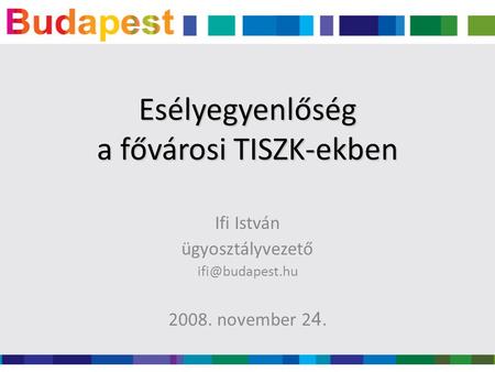 Ifi István ügyosztályvezető 2008. november 2 4. Esélyegyenlőség a fővárosi TISZK-ekben.