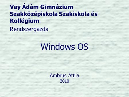 Windows OS Ambrus Attila 2010 Vay Ádám Gimnázium Szakközépiskola Szakiskola és Kollégium Rendszergazda.