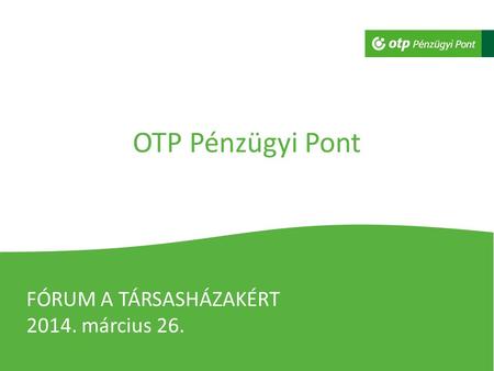 OTP Pénzügyi Pont FÓRUM A TÁRSASHÁZAKÉRT 2014. március 26.