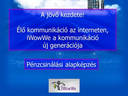 A jövő kezdete! Élő kommunikáció az interneten, iWowWe a kommunikáció új generációja Pénzcsinálási alapképzés.