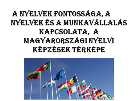 A Nyelvek fontossága, A A A nyelvek és a munkavállalás kapcsolata, A magyarországi nyelvi képzések térképe.
