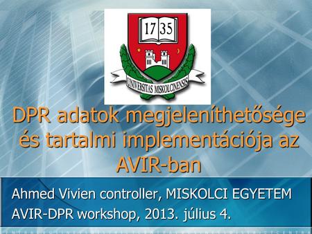 DPR adatok megjeleníthetősége és tartalmi implementációja az AVIR-ban Ahmed Vivien controller, MISKOLCI EGYETEM AVIR-DPR workshop, 2013. július 4.