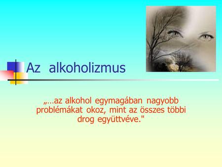 Az alkoholizmus „…az alkohol egymagában nagyobb problémákat okoz, mint az összes többi drog együttvéve.