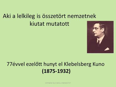 Aki a lelkileg is összetört nemzetnek kiutat mutatott 77évvel ezelőtt hunyt el Klebelsberg Kuno (1875-1932) ISTENEM ÁLD MEG A NEMZETET.