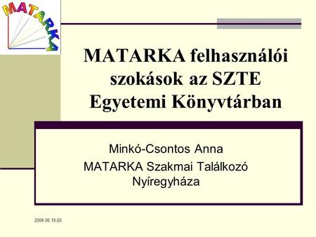 2008.06.19-20. MATARKA felhasználói szokások az SZTE Egyetemi Könyvtárban Minkó-Csontos Anna MATARKA Szakmai Találkozó Nyíregyháza.