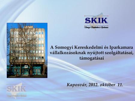 A Somogyi Kereskedelmi és Iparkamara vállalkozásoknak nyújtott szolgáltatásai, támogatásai Kaposvár, 2012. október 11.