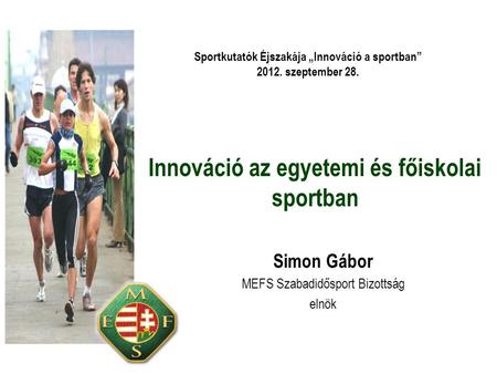 Innováció az egyetemi és főiskolai sportban Simon Gábor MEFS Szabadidősport Bizottság elnök Sportkutatók Éjszakája „Innováció a sportban” 2012. szeptember.