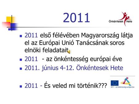  2011 első félévében Magyarország látja el az Európai Unió Tanácsának soros elnöki feladatait  2011 - az önkéntesség európai éve  2011. június 4-12.