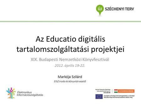 Az Educatio digitális tartalomszolgáltatási projektjei XIX. Budapesti Nemzetközi Könyvfesztivál 2012. április 19-22. Markója Szilárd EISZ Iroda és könyvtárvezető.
