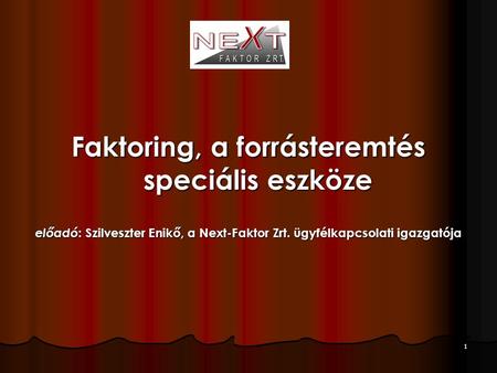 1 Faktoring, a forrásteremtés speciális eszköze előadó : Szilveszter Enikő, a Next-Faktor Zrt. ügyfélkapcsolati igazgatója.