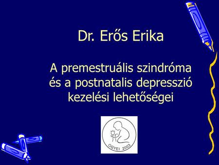 Dr. Erős Erika A premestruális szindróma és a postnatalis depresszió kezelési lehetőségei.