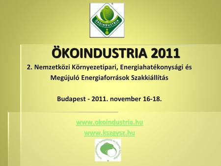 2. Nemzetközi Környezetipari, Energiahatékonysági és Megújuló Energiaforrások Szakkiállítás Budapest - 2011. november 16-18. www.okoindustria.hu www.kszgysz.hu.