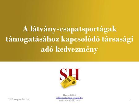 A látvány-csapatsportágak támogatásához kapcsolódó társasági adó kedvezmény 2012. szeptember 16. Hadas Ildikó mob: +36 30 9527980.