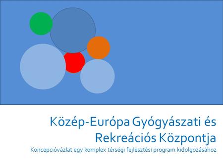 Közép-Európa Gyógyászati és Rekreációs Központja Koncepcióvázlat egy komplex térségi fejlesztési program kidolgozásához.