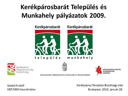 Kerékpáros Tárcaközi Bizottsági ülés Budapest, 2010. január 28. Kerékpárosbarát Település és Munkahely pályázatok 2009. Szabó Kristóf KBT/KBM koordinátor.