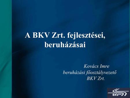 1 A BKV Zrt. fejlesztései, beruházásai Kovács Imre beruházási főosztályvezető BKV Zrt.