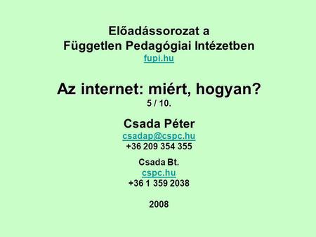 Előadássorozat a Független Pedagógiai Intézetben fupi.hu Az internet: miért, hogyan? 5 / 10. Csada Péter +36 209 354 355 Csada Bt. cspc.hu.