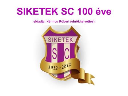 SIKETEK SC 100 éve előadja: Hérincs Róbert (elnökhelyettes)