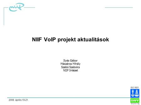 ISO 9001 Tanúsított cég 2006. április 19-21.1 NIIF VoIP projekt aktualitások Ilyés Gábor Mészáros Mihály Szabó Szabolcs NIIF Intézet.