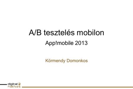 A/B tesztelés mobilon App!mobile 2013 Körmendy Domonkos.