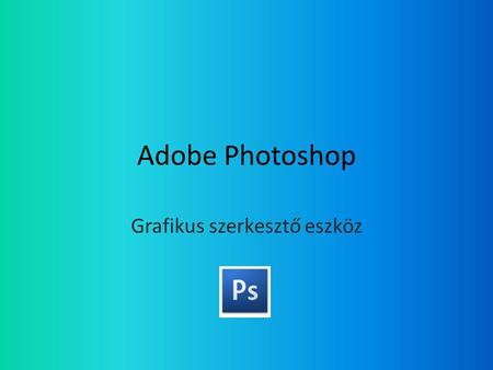 Adobe Photoshop Grafikus szerkesztő eszköz. Első verzió • Első verziója, a 0.63-as 1988októberében jelent meg Macintoshra.