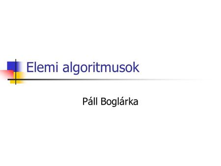 Elemi algoritmusok Páll Boglárka.