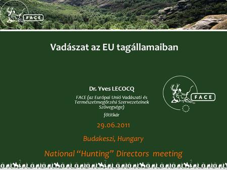 Vadászat az EU tagállamaiban 29.06.2011 Budakeszi, Hungary National “Hunting” Directors meeting Dr. Yves LECOCQ FACE (az Európai Unió Vadászati és Természetmegőrzési.