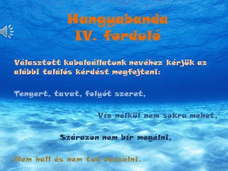 Hangyabanda IV. forduló Választott kabalaállatunk nevéhez kérjük az alábbi találós kérdést megfejteni: Tengert, tavat, folyót szeret, Víz nélkül nem sokra.
